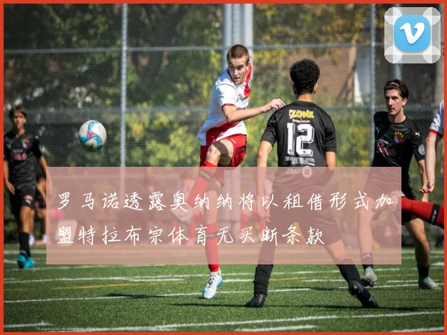 罗马诺透露奥纳纳将以租借形式加盟特拉布宗体育无买断条款