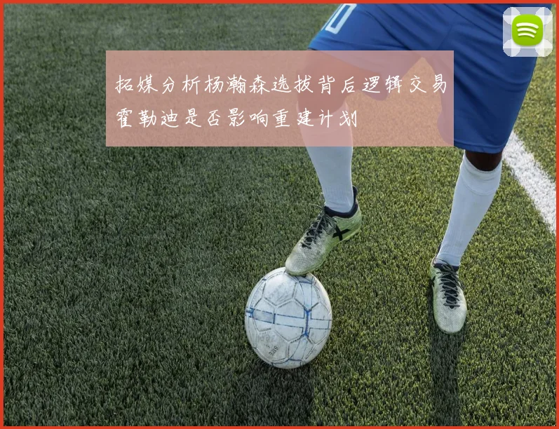 拓媒分析杨瀚森选拔背后逻辑交易霍勒迪是否影响重建计划