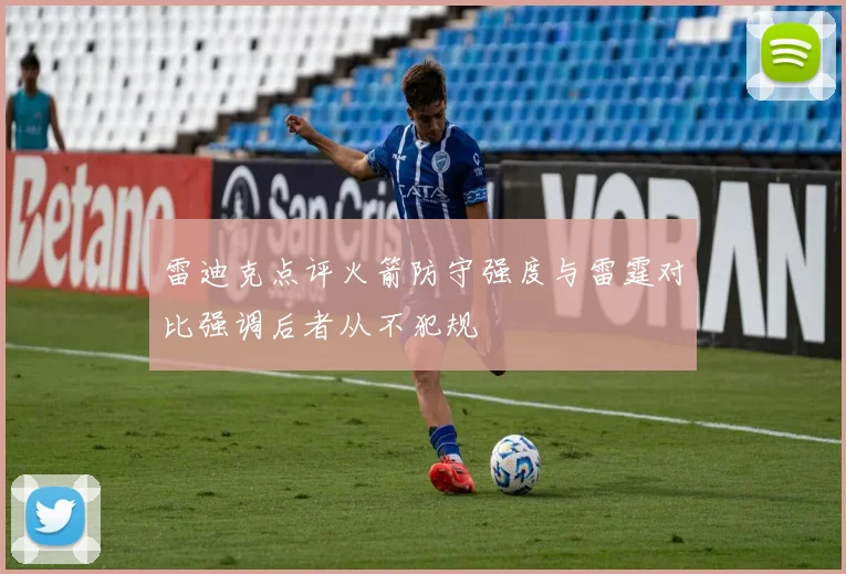 雷迪克点评火箭防守强度与雷霆对比强调后者从不犯规