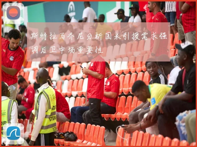 斯特拉马乔尼分析国米引援需求强调后卫中场重要性