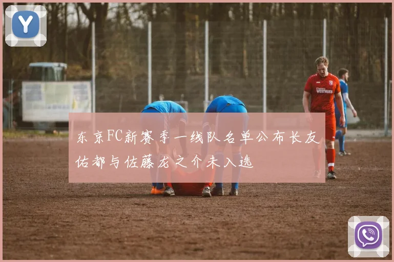东京FC新赛季一线队名单公布长友佑都与佐藤龙之介未入选