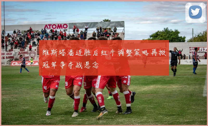 维斯塔潘连胜后红牛调整策略再掀冠军争夺战悬念