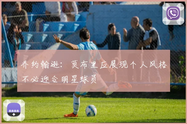 乔约翰逊：莫布里应展现个人风格不必迎合明星球员