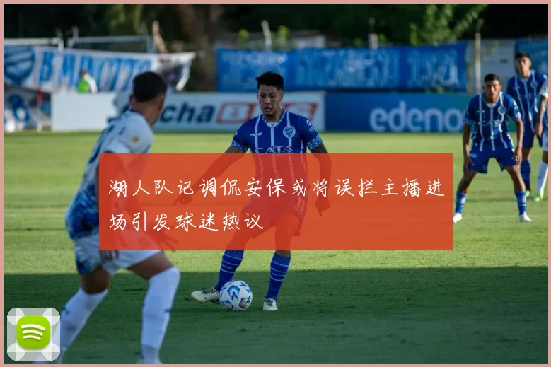 湖人队记调侃安保或将误拦主播进场引发球迷热议