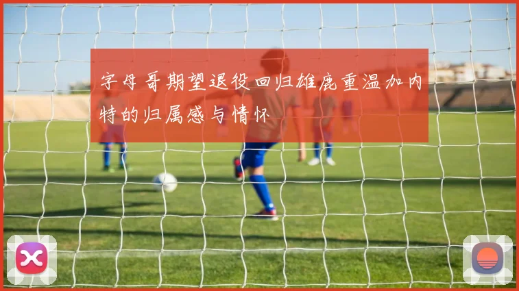 字母哥期望退役回归雄鹿重温加内特的归属感与情怀