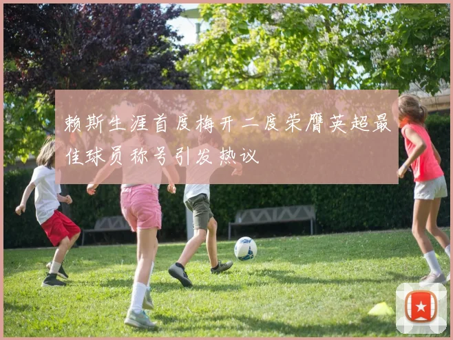 赖斯生涯首度梅开二度荣膺英超最佳球员称号引发热议