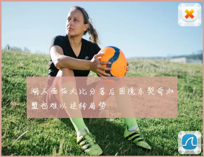 湖人面临大比分落后困境东契奇加盟也难以逆转局势