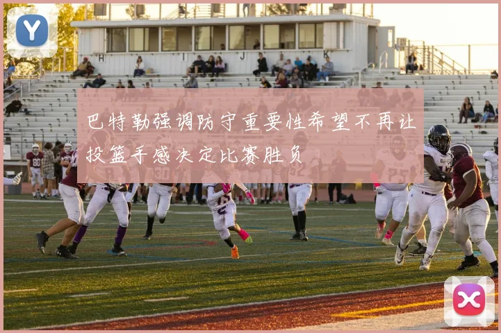 巴特勒强调防守重要性希望不再让投篮手感决定比赛胜负